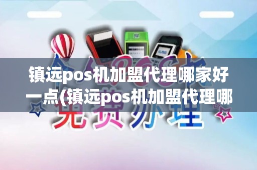 镇远pos机加盟代理哪家好一点(镇远pos机加盟代理哪家好)