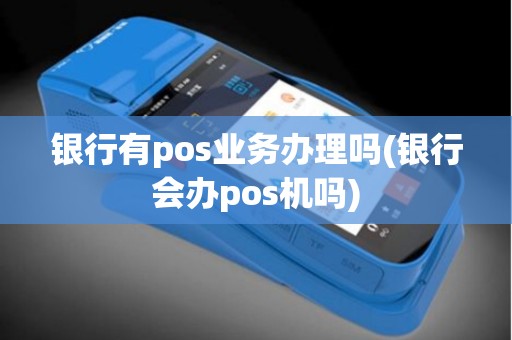 银行有pos业务办理吗(银行会办pos机吗)