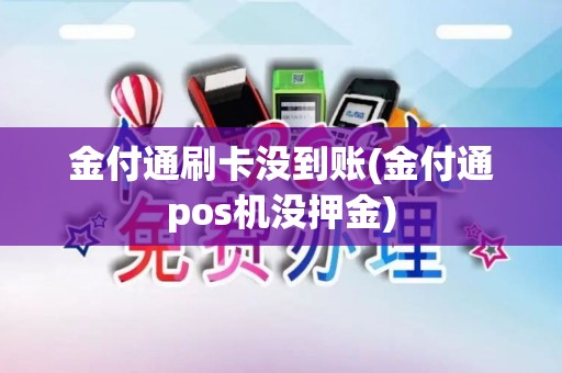 金付通刷卡没到账(金付通pos机没押金)