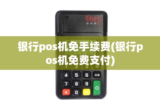 银行pos机免手续费(银行pos机免费支付)