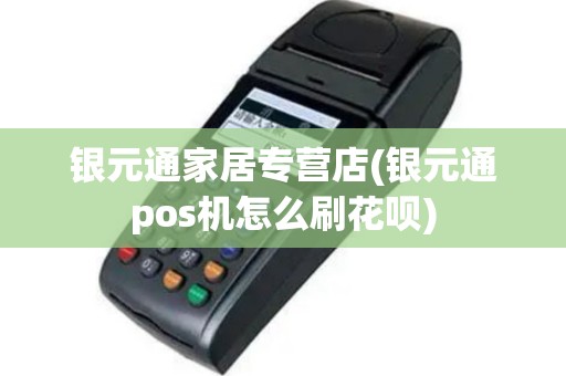银元通家居专营店(银元通pos机怎么刷花呗)