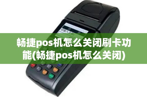 畅捷pos机怎么关闭刷卡功能(畅捷pos机怎么关闭)