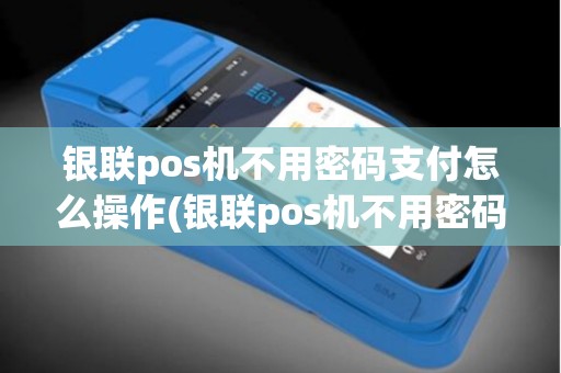 银联pos机不用密码支付怎么操作(银联pos机不用密码支付)