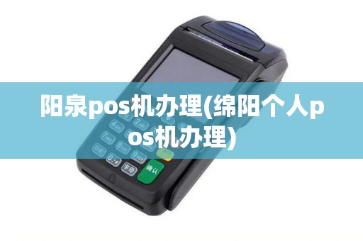 阳泉pos机办理(绵阳个人pos机办理)