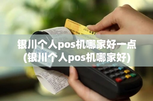 银川个人pos机哪家好一点(银川个人pos机哪家好)