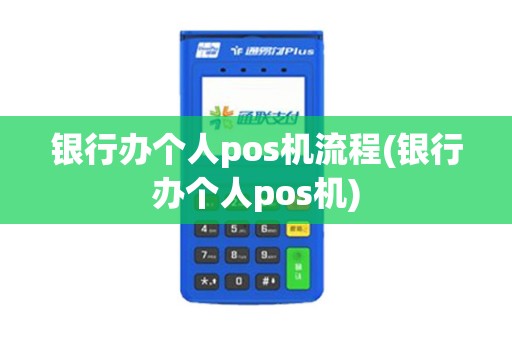 银行办个人pos机流程(银行办个人pos机)