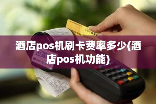 酒店pos机刷卡费率多少(酒店pos机功能)