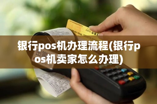 银行pos机办理流程(银行pos机卖家怎么办理)