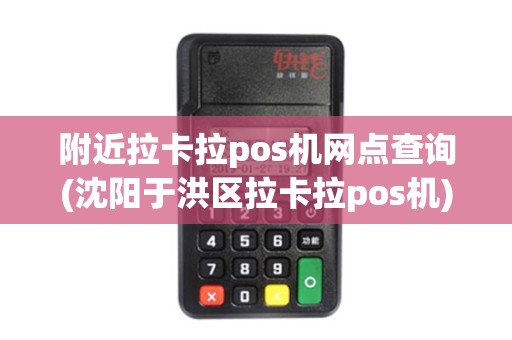 附近拉卡拉pos机网点查询(沈阳于洪区拉卡拉pos机)