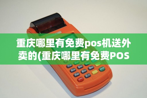 重庆哪里有免费pos机送外卖的(重庆哪里有免费POS机送)