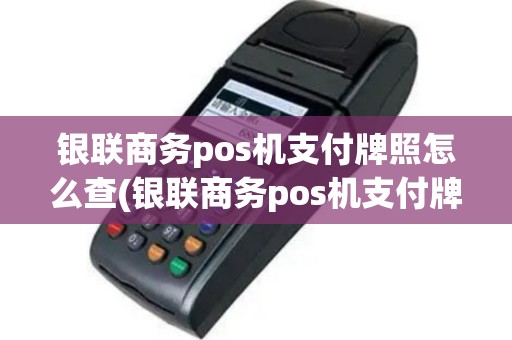银联商务pos机支付牌照怎么查(银联商务pos机支付牌照)