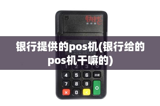 银行提供的pos机(银行给的pos机干嘛的)