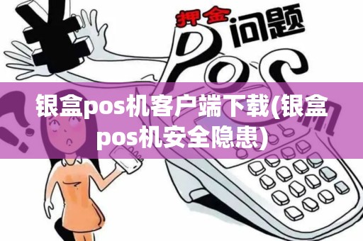 银盒pos机客户端下载(银盒pos机安全隐患)