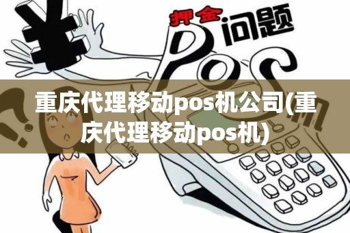 重庆代理移动pos机公司(重庆代理移动pos机)