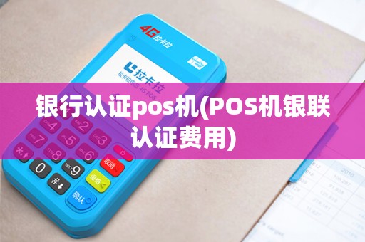 银行认证pos机(POS机银联认证费用)
