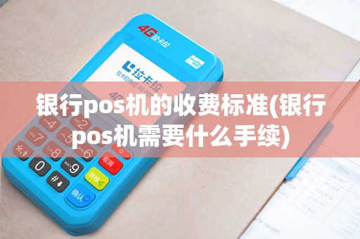 银行pos机的收费标准(银行pos机需要什么手续)