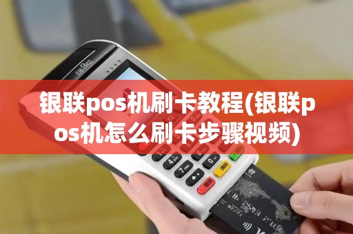银联pos机刷卡教程(银联pos机怎么刷卡步骤视频)