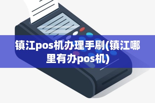 镇江pos机办理手刷(镇江哪里有办pos机)