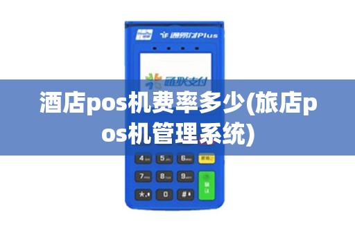 酒店pos机费率多少(旅店pos机管理系统)