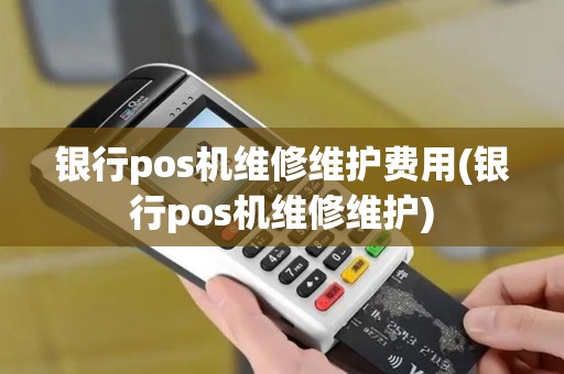 银行pos机维修维护费用(银行pos机维修维护)