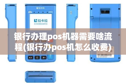 银行办理pos机器需要啥流程(银行办pos机怎么收费)