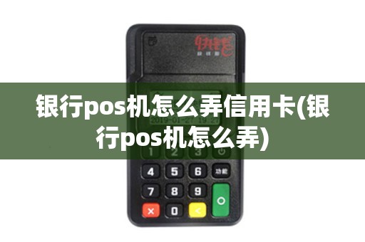银行pos机怎么弄信用卡(银行pos机怎么弄)