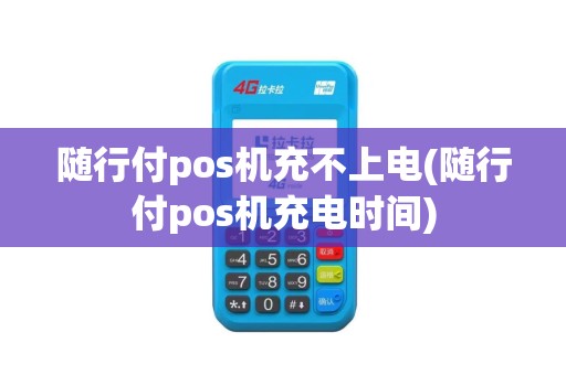 随行付pos机充不上电(随行付pos机充电时间)