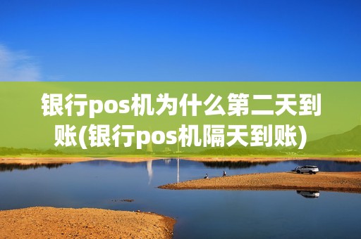 银行pos机为什么第二天到账(银行pos机隔天到账)