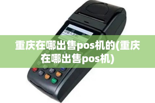 重庆在哪出售pos机的(重庆在哪出售pos机)