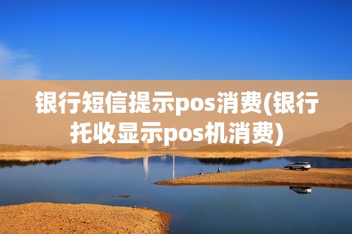 银行短信提示pos消费(银行托收显示pos机消费)