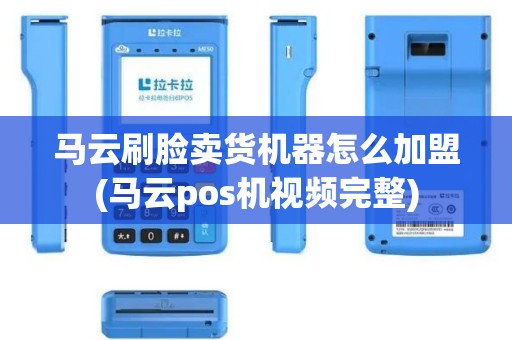 马云刷脸卖货机器怎么加盟(马云pos机视频完整)