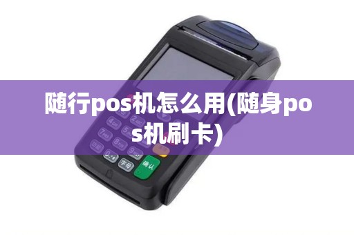 随行pos机怎么用(随身pos机刷卡)