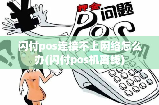 闪付pos连接不上网络怎么办(闪付pos机离线)