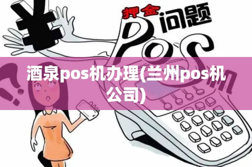 酒泉pos机办理(兰州pos机公司)