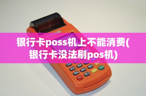银行卡poss机上不能消费(银行卡没法刷pos机)