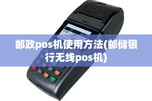 邮政pos机使用方法(邮储银行无线pos机)