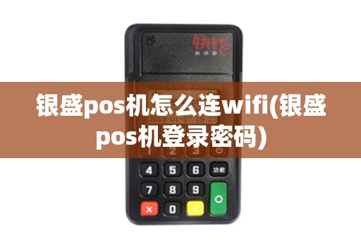 银盛pos机怎么连wifi(银盛pos机登录密码)