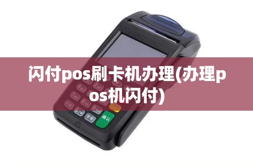 闪付pos刷卡机办理(办理pos机闪付)