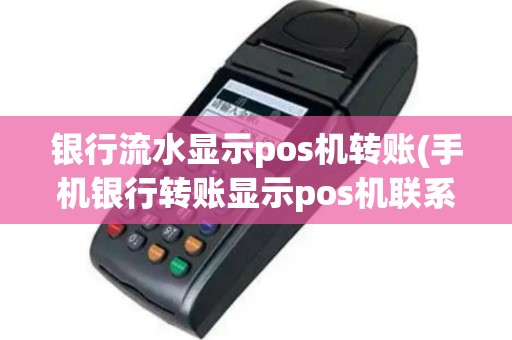 银行流水显示pos机转账(手机银行转账显示pos机联系)
