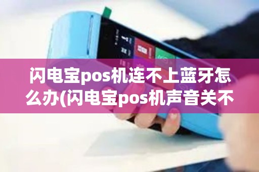 闪电宝pos机连不上蓝牙怎么办(闪电宝pos机声音关不了)