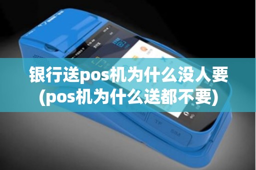 银行送pos机为什么没人要(pos机为什么送都不要)