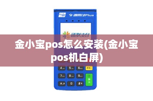金小宝pos怎么安装(金小宝pos机白屏)