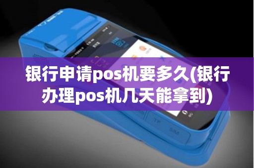 银行申请pos机要多久(银行办理pos机几天能拿到)