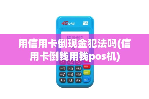 用信用卡倒现金犯法吗(信用卡倒钱用钱pos机)