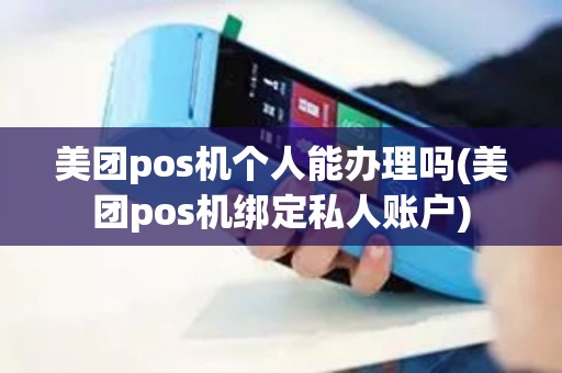美团pos机个人能办理吗(美团pos机绑定私人账户)