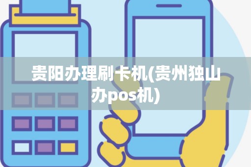 贵阳办理刷卡机(贵州独山办pos机)