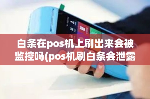 白条在pos机上刷出来会被监控吗(pos机刷白条会泄露吗)