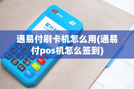 通易付刷卡机怎么用(通易付pos机怎么签到)