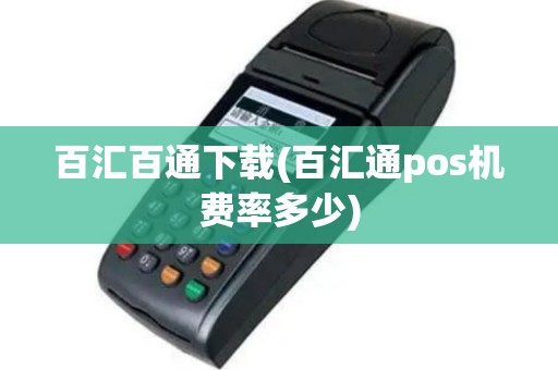 百汇百通下载(百汇通pos机费率多少)