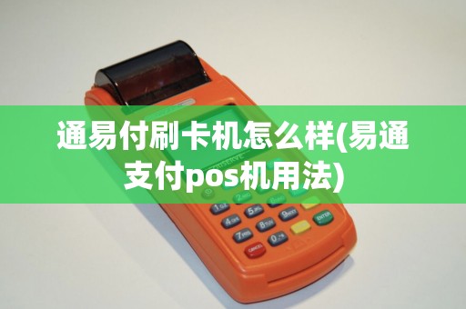 通易付刷卡机怎么样(易通支付pos机用法)